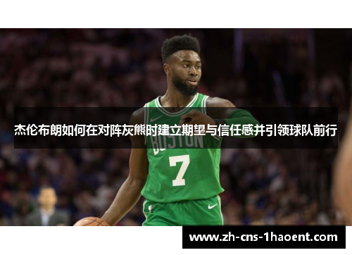 杰伦布朗如何在对阵灰熊时建立期望与信任感并引领球队前行