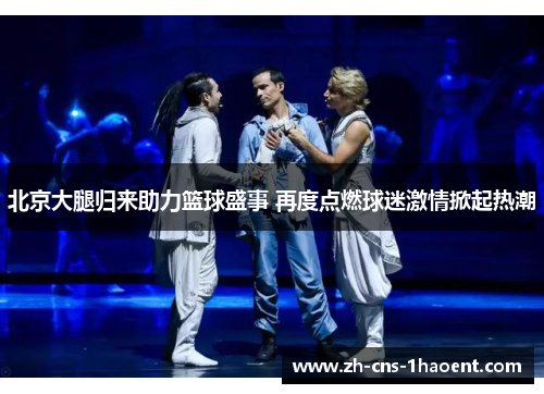 北京大腿归来助力篮球盛事 再度点燃球迷激情掀起热潮