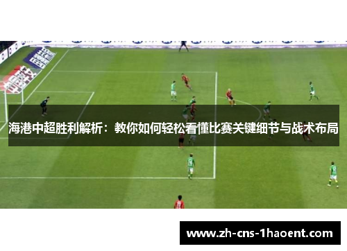 海港中超胜利解析：教你如何轻松看懂比赛关键细节与战术布局