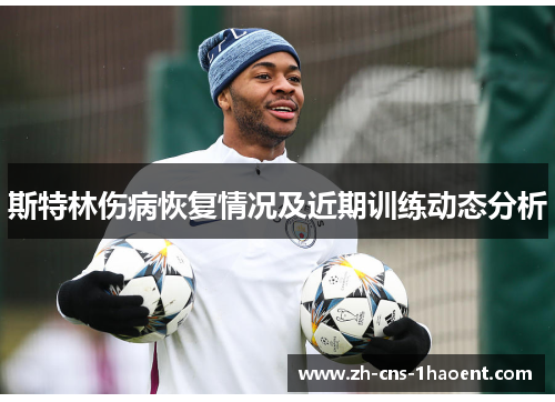 斯特林伤病恢复情况及近期训练动态分析 斯特林伤病恢复情况及近期训练动态分析