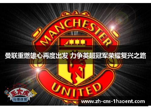 曼联重燃雄心再度出发 力争英超冠军荣耀复兴之路 曼联重燃雄心再度出发 力争英超冠军荣耀复兴之路