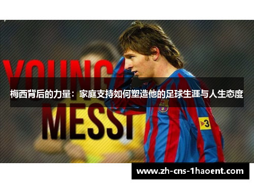 梅西背后的力量:家庭支持如何塑造他的足球生涯与人生态度 梅西背后的力量:家庭支持如何塑造他的足球生涯与人生态度
