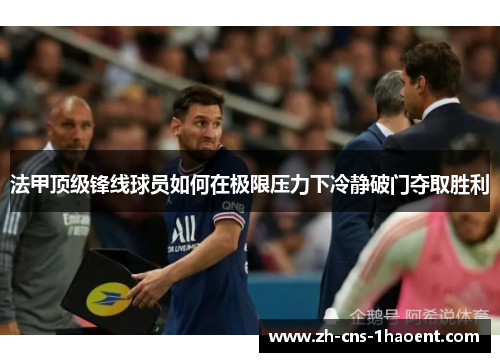 法甲顶级锋线球员如何在极限压力下冷静破门夺取胜利