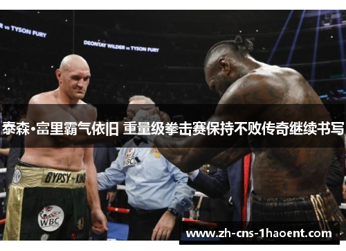 泰森·富里霸气依旧 重量级拳击赛保持不败传奇继续书写