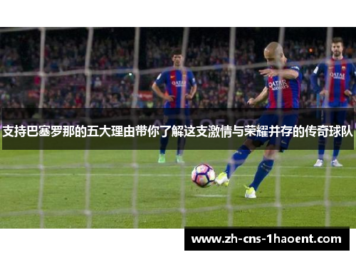 支持巴塞罗那的五大理由带你了解这支激情与荣耀并存的传奇球队 支持巴塞罗那的五大理由带你了解这支激情与荣耀并存的传奇球队