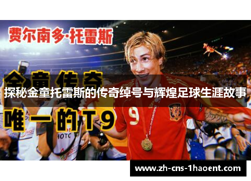 探秘金童托雷斯的传奇绰号与辉煌足球生涯故事 探秘金童托雷斯的传奇绰号与辉煌足球生涯故事