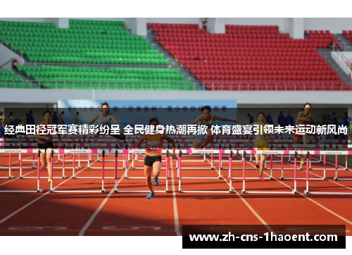 经典田径冠军赛精彩纷呈 全民健身热潮再掀 体育盛宴引领未来运动新风尚