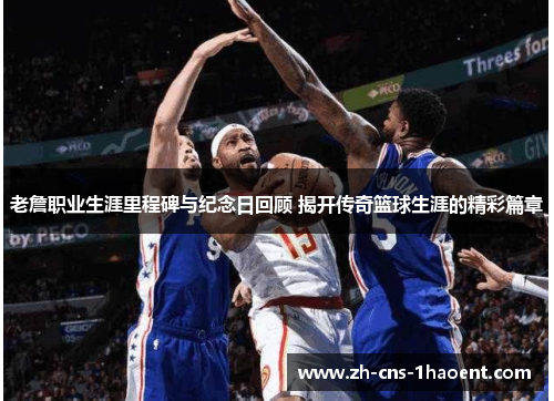 老詹职业生涯里程碑与纪念日回顾 揭开传奇篮球生涯的精彩篇章 老詹职业生涯里程碑与纪念日回顾 揭开传奇篮球生涯的精彩篇章