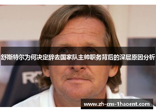 舒斯特尔为何决定辞去国家队主帅职务背后的深层原因分析 舒斯特尔为何决定辞去国家队主帅职务背后的深层原因分析