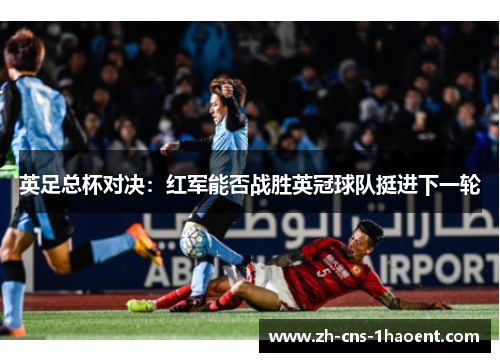 英足总杯对决:红军能否战胜英冠球队挺进下一轮 英足总杯对决:红军能否战胜英冠球队挺进下一轮