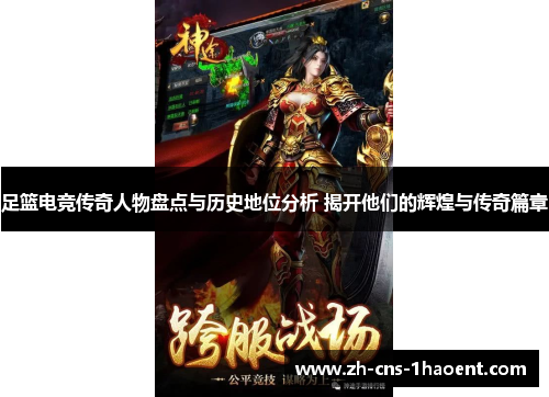 足篮电竞传奇人物盘点与历史地位分析 揭开他们的辉煌与传奇篇章 足篮电竞传奇人物盘点与历史地位分析 揭开他们的辉煌与传奇篇章