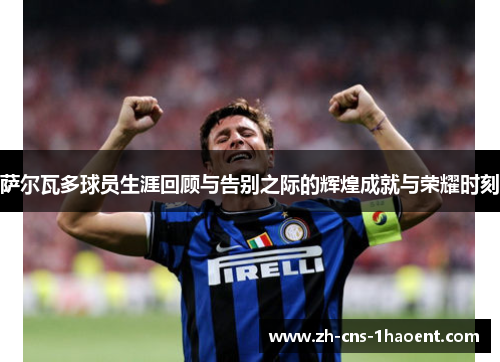 萨尔瓦多球员生涯回顾与告别之际的辉煌成就与荣耀时刻 萨尔瓦多球员生涯回顾与告别之际的辉煌成就与荣耀时刻