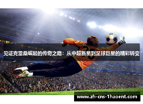 见证克雷桑崛起的传奇之路：从中超新星到足球巨星的精彩转变