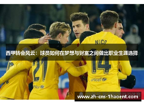 西甲转会风云：球员如何在梦想与财富之间做出职业生涯选择