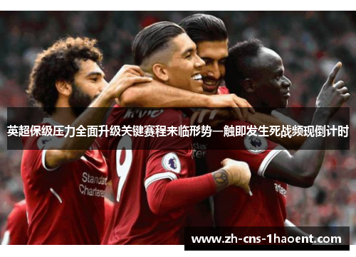 英超保级压力全面升级关键赛程来临形势一触即发生死战频现倒计时 英超保级压力全面升级关键赛程来临形势一触即发生死战频现倒计时