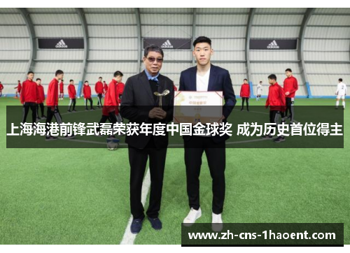 上海海港前锋武磊荣获年度中国金球奖 成为历史首位得主