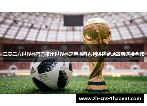 二零二六世界杯官方推出世界杯之声播客系列讲述赛场故事连接全球
